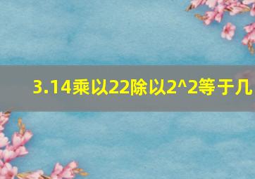 3.14乘以22除以2^2等于几